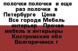 полочки полочки  и еще раз полочки  в  Петербурге › Цена ­ 500 - Все города Мебель, интерьер » Прочая мебель и интерьеры   . Костромская обл.,Волгореченск г.